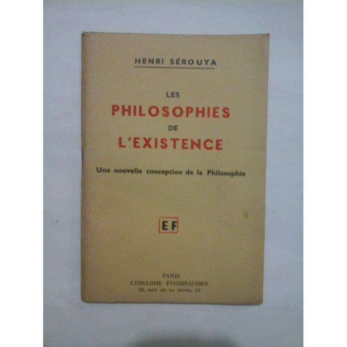 LES PHILOSOPHIES DE L'EXISTENCE Une nouvelle conception de la Philosophie (FILOSOFIILE EXISTENȚEI O nouă concepție a filosofiei) - HENRI SEROUYA LES PHILOSOPHIES DE L'EXISTENCE Une nouvelle conception de la Philosophie (FILOSOFIILE EXISTENȚEI O nouă concepție a filosofiei) - HENRI SEROUYA